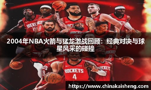 2004年NBA火箭与猛龙激战回顾：经典对决与球星风采的碰撞
