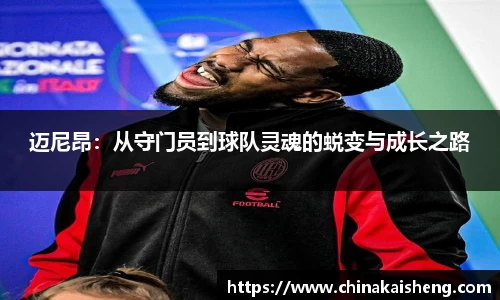 迈尼昂：从守门员到球队灵魂的蜕变与成长之路