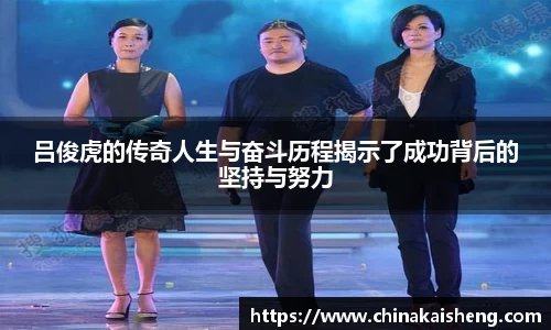 吕俊虎的传奇人生与奋斗历程揭示了成功背后的坚持与努力