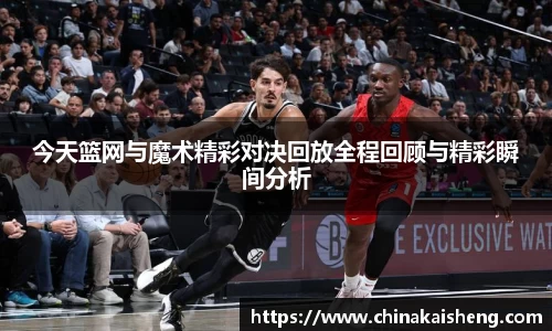 今天篮网与魔术精彩对决回放全程回顾与精彩瞬间分析
