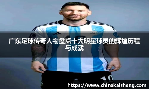 广东足球传奇人物盘点十大明星球员的辉煌历程与成就